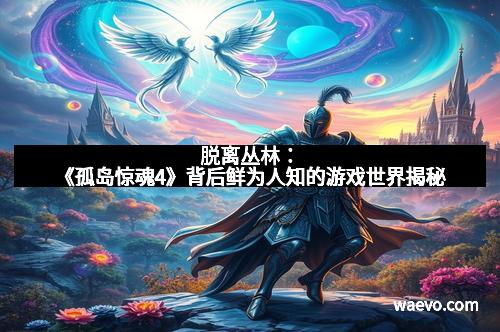 脱离丛林：《孤岛惊魂4》背后鲜为人知的游戏世界揭秘