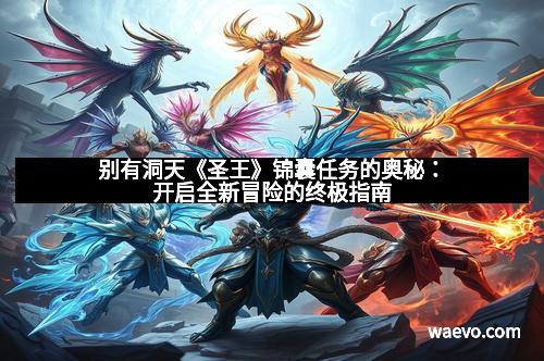 别有洞天《圣王》锦囊任务的奥秘：开启全新冒险的终极指南