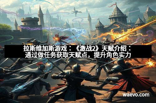 拉斯维加斯游戏：《激战2》天赋介绍：通过做任务获取天赋点，提升角色实力